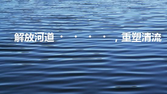 解放河道，重塑清流！土井清淤設備安裝圖揭秘，助你了解如何治理污染河道！